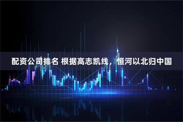 配资公司排名 根据高志凯线，恒河以北归中国