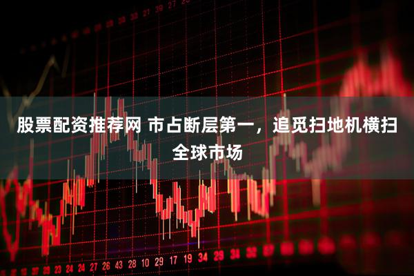 股票配资推荐网 市占断层第一，追觅扫地机横扫全球市场