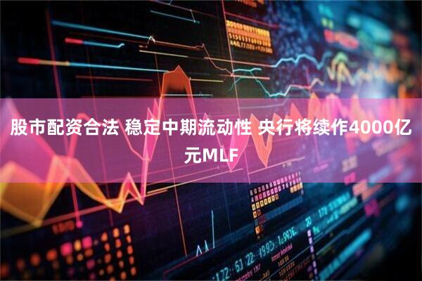 股市配资合法 稳定中期流动性 央行将续作4000亿元MLF
