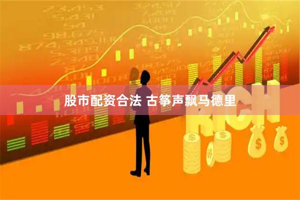 股市配资合法 古筝声飘马德里