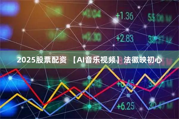 2025股票配资 【AI音乐视频】法徽映初心