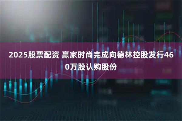 2025股票配资 赢家时尚完成向德林控股发行460万股认购股份